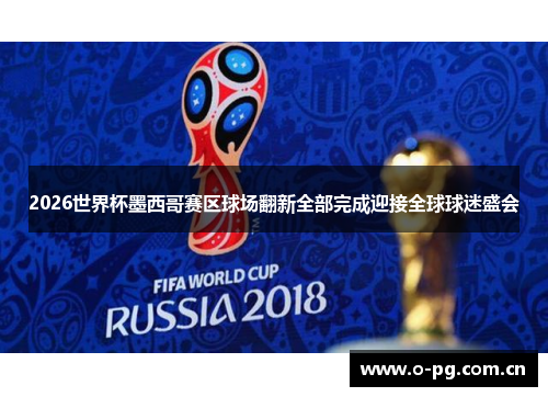 2026世界杯墨西哥赛区球场翻新全部完成迎接全球球迷盛会