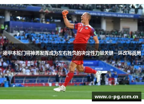 德甲本轮门将神勇发挥成为左右胜负的决定性力量关键一环改写战局